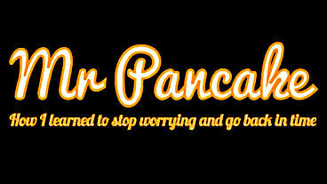 Mr. Pancake: How I Learned to Stop Worrying and Go Back in Time Video, Screens, Info