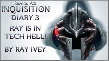 Dragon Age: Inquisition Diary 3 – Ray is in Tech Hell!